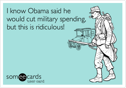 I know Obama said hewould cut military spending,but this is ridiculous!