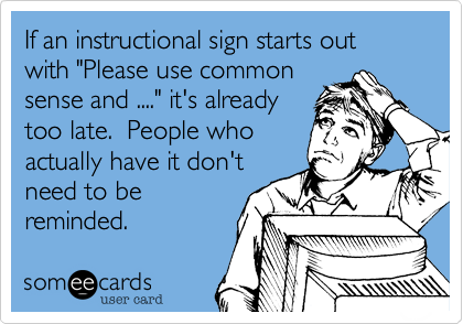If an instructional sign starts out with "Please use commonsense and ...." it's alreadytoo late.  People whoactually have it don'tneed to bereminded.
