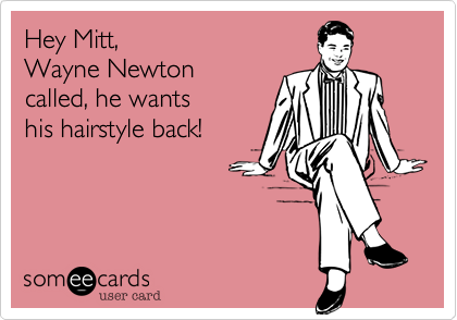 Hey Mitt, Wayne Newton called, he wants his hairstyle back!