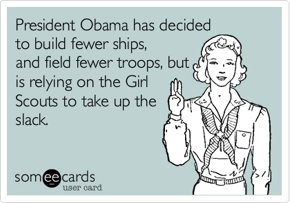President Obama has decidedto build fewer ships,and field fewer troops, butis relying on the GirlScouts to take up theslack.