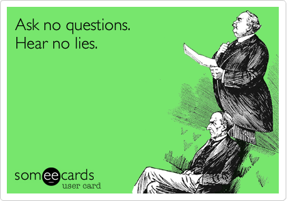 Ask no questions.     Hear no lies.