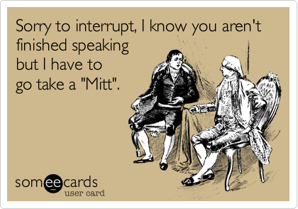 Sorry to interrupt, I know you aren't finished speaking but I have togo take a "Mitt".