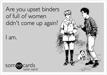 Are you upset bindersof full of womendidn't come up again?I am. 