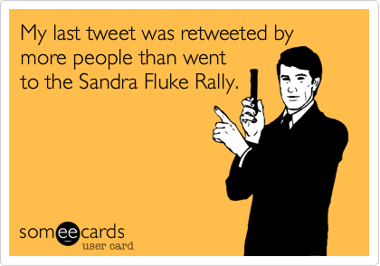 My last tweet was retweeted by
more people than went
to the Sandra Fluke Rally.