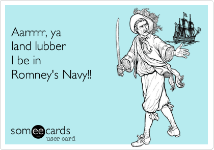 
Aarrrrr, ya
land lubber
I be in
Romney's Navy!!
