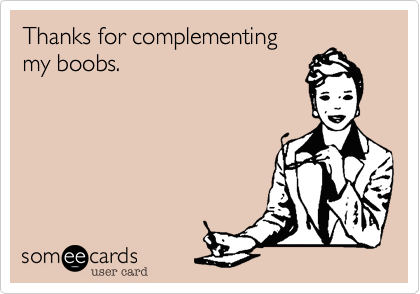 Thanks for complementing
my boobs.