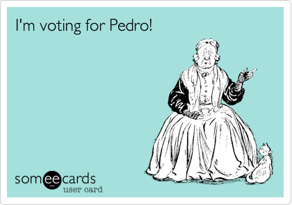 I'm voting for Pedro!