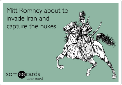 Mitt Romney about to
invade Iran and
capture the nukes