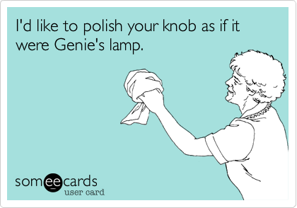 I'd like to polish your knob as if it were Genie's lamp.