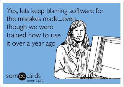 Yes, lets keep blaming software for the mistakes made...even
though we were
trained how to use
it over a year ago