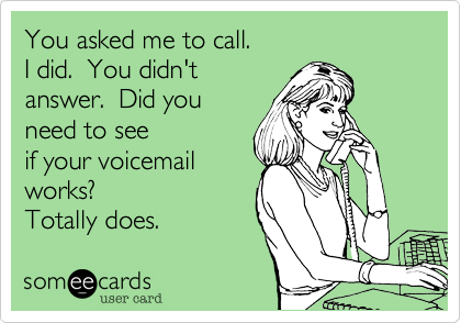 You asked me to call.
I did.  You didn't
answer.  Did you
need to see
if your voicemail
works?
Totally does.