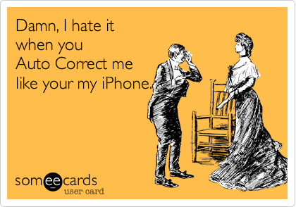 Damn, I hate it 
when you 
Auto Correct me
like your my iPhone.