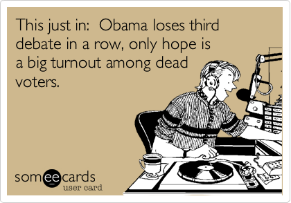 This just in:  Obama loses third debate in a row, only hope is
a big turnout among dead
voters.