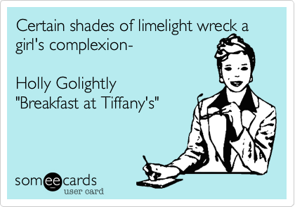 Certain shades of limelight wreck a girl's complexion-

Holly Golightly
"Breakfast at Tiffany's"

