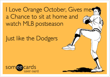 I Love Orange October, Gives me
a Chance to sit at home and
watch MLB postseason

Just like the Dodgers