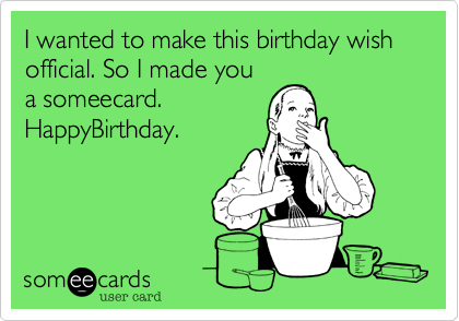 I wanted to make this birthday wish official. So I made you
a someecard. 
HappyBirthday.