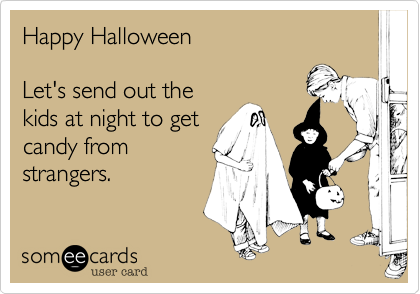 Happy Halloween

Let's send out the
kids at night to get
candy from
strangers.
 