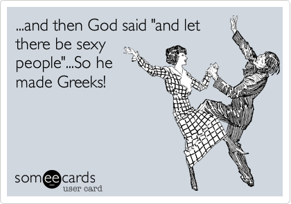 ...and then God said "and let
there be sexy
people"...So he
made Greeks!