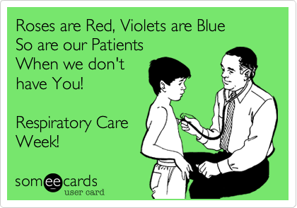 Roses are Red, Violets are Blue 
So are our Patients 
When we don't 
have You! 

Respiratory Care
Week!