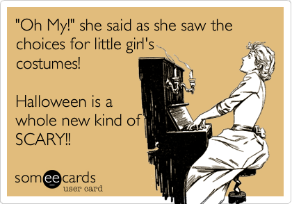 "Oh My!" she said as she saw the choices for little girl's
costumes!

Halloween is a
whole new kind of
SCARY!!