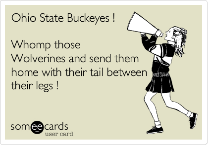 Ohio State Buckeyes !

Whomp those
Wolverines and send them
home with their tail between
their legs !