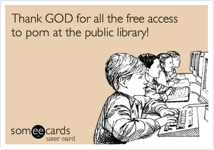 Thank GOD for all the free access to porn at the public library!