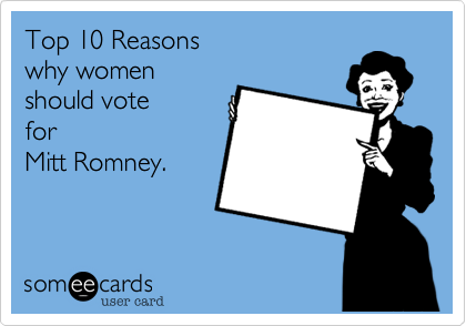 Top 10 Reasons 
why women
should vote
for
Mitt Romney. 