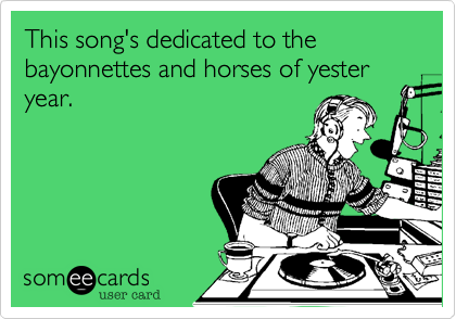 This song's dedicated to the bayonnettes and horses of yester year.