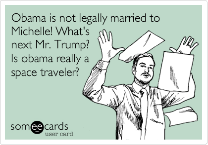 Obama is not legally married to Michelle! What's
next Mr. Trump?
Is obama really a
space traveler?
