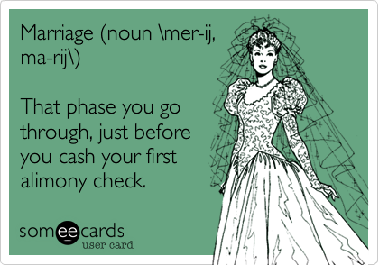 Marriage (noun \mer-ij,
ma-rij\)

That phase you go
through, just before
you cash your first
alimony check.