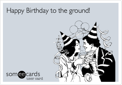 Happy Birthday to the ground!