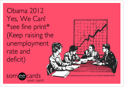 Obama 2012
Yes, We Can! 
*see fine print*
(Keep raising the
unemployment
rate and
deficit)