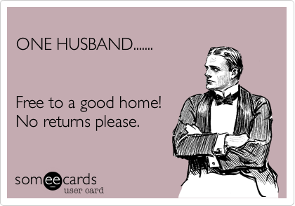 
ONE HUSBAND.......


Free to a good home!
No returns please.