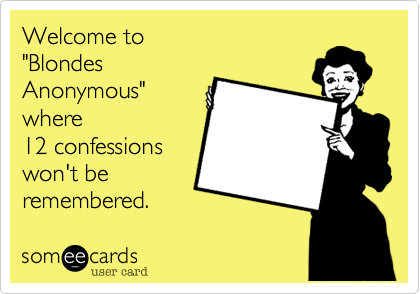 Welcome to
"Blondes
Anonymous"
where
12 confessions
won't be
remembered.   