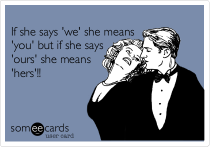 
If she says 'we' she means 
'you' but if she says
'ours' she means
'hers'!!