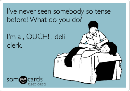 I've never seen somebody so tense before! What do you do?

I'm a , OUCH! , deli
clerk.