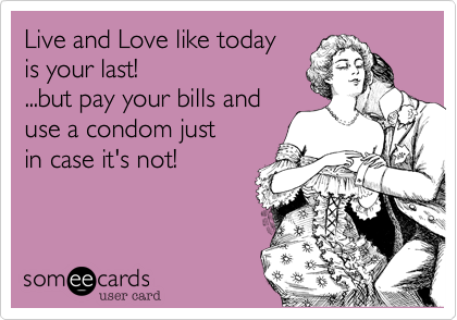 Live And Love Like Today Is Your Last But Pay Your Bills