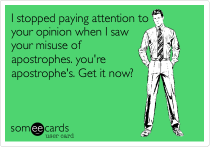 I stopped paying attention to
your opinion when I saw
your misuse of
apostrophes. you're
apostrophe's. Get it now?