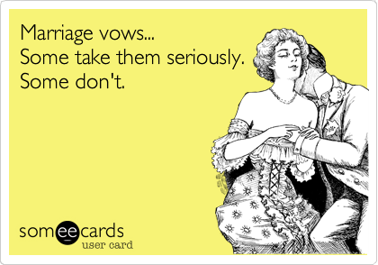 Marriage vows...               
Some take them seriously. 
Some don't.