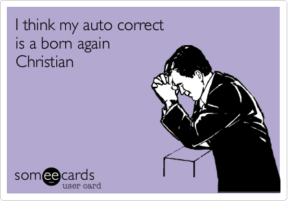 I think my auto correct 
is a born again 
Christian