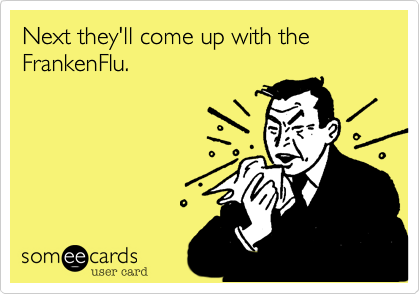 Next they'll come up with the FrankenFlu.