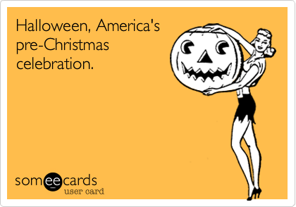 Halloween, America's 
pre-Christmas
celebration.