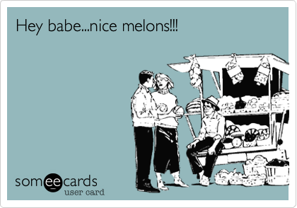 Hey babe...nice melons!!!