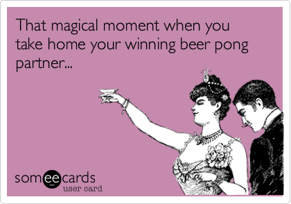 That magical moment when you take home your winning beer pong partner...