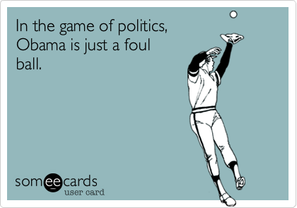 In the game of politics,
Obama is just a foul
ball.