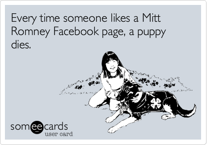 Every time someone likes a Mitt Romney Facebook page, a puppy dies.