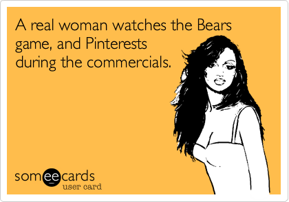 A real woman watches the Bears game, and Pinterests
during the commercials.