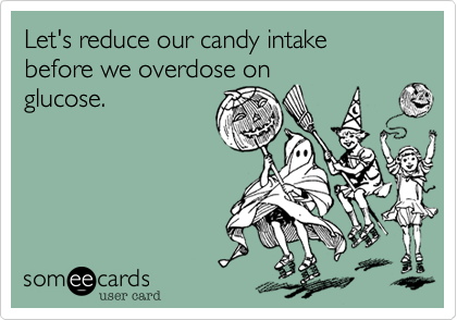 Let's reduce our candy intake before we overdose on
glucose.