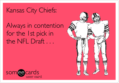 Kansas City Chiefs:

Always in contention
for the 1st pick in
the NFL Draft . . .