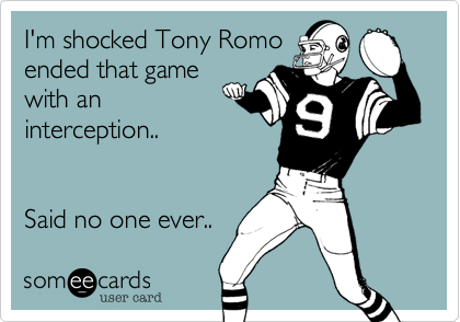 I'm shocked Tony Romo
ended that game
with an 
interception..


Said no one ever..